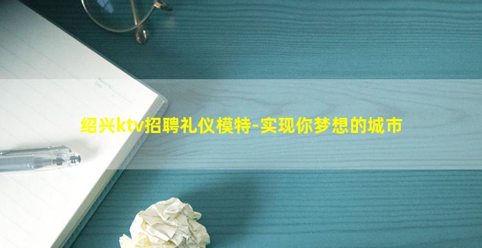 绍兴ktv招聘礼仪模特-实现你梦想的城市